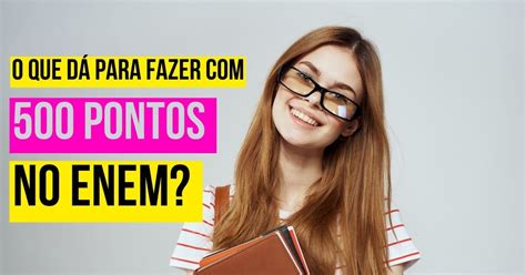 500 pontos no Enem: o que dá pra fazer com a nota .